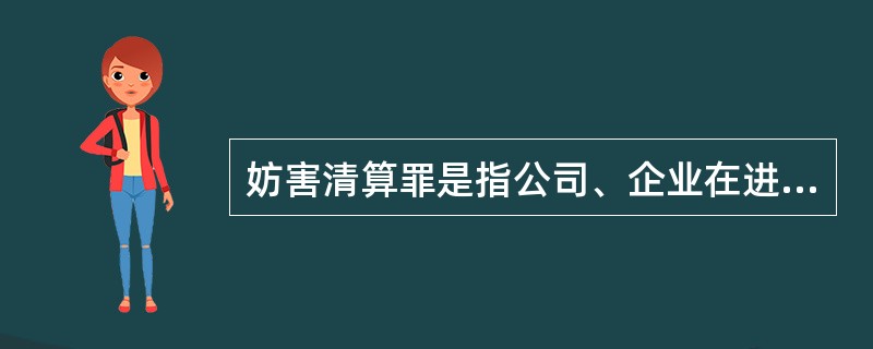 妨害清算罪是指公司、企业在进行清算时，有下列行为之一，严重损害债权人或其他人利益