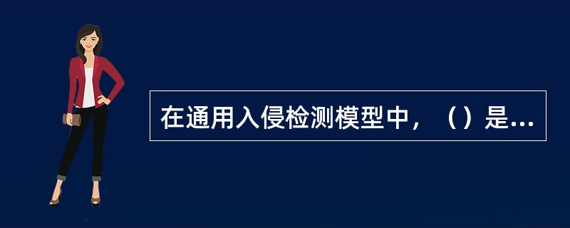 在通用入侵检测模型中，（）是整个检测系统的核心，它包含了用于计算用户行为特征的所