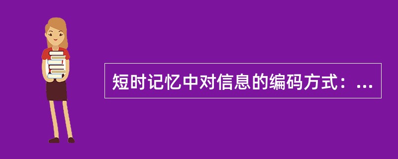 短时记忆中对信息的编码方式：（）