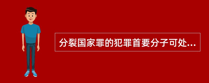 分裂国家罪的犯罪首要分子可处（）