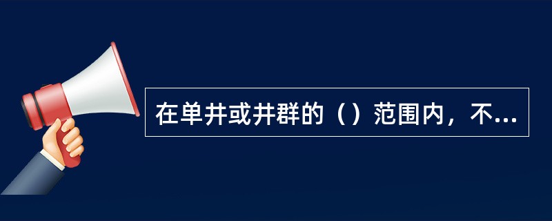 在单井或井群的（）范围内，不得使用工业废水或生活污水灌溉。