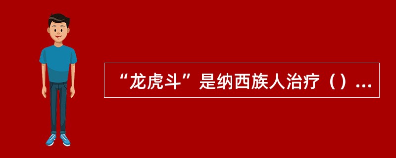 “龙虎斗”是纳西族人治疗（）的秘方。