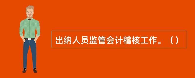 出纳人员监管会计稽核工作。（）