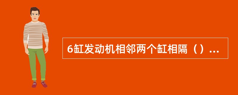 6缸发动机相邻两个缸相隔（）曲轴转角。