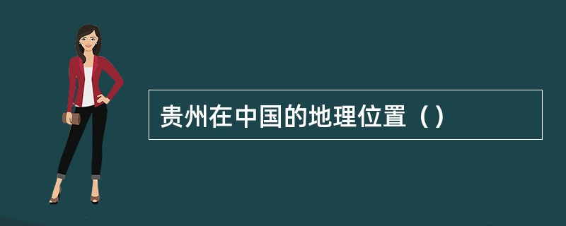 贵州在中国的地理位置（）