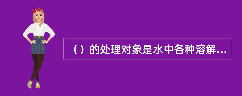 （）的处理对象是水中各种溶解盐类，包括阴、阳离子。