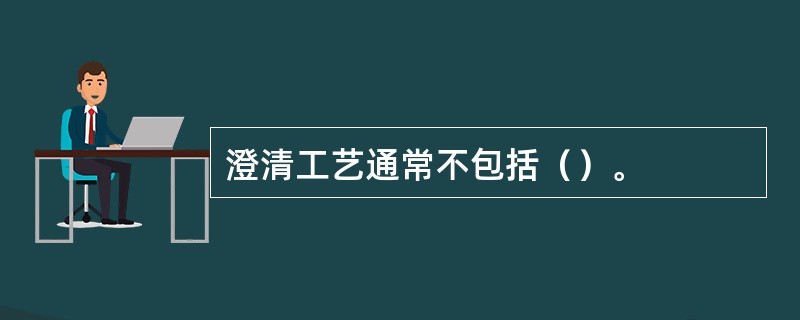 澄清工艺通常不包括（）。