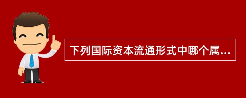 下列国际资本流通形式中哪个属于对外间接投资（）。