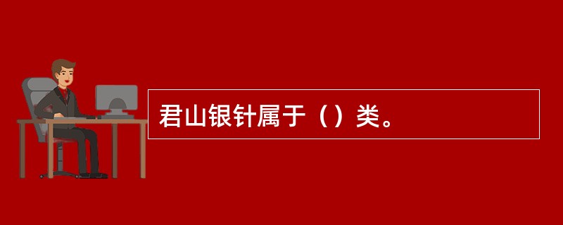 君山银针属于（）类。