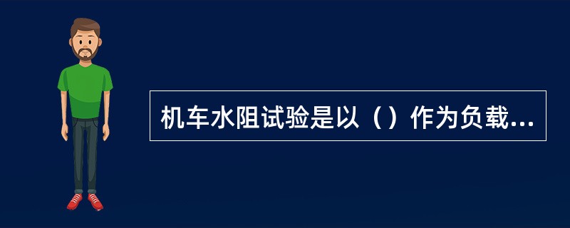 机车水阻试验是以（）作为负载，对机车各项参数进行整定调整的。