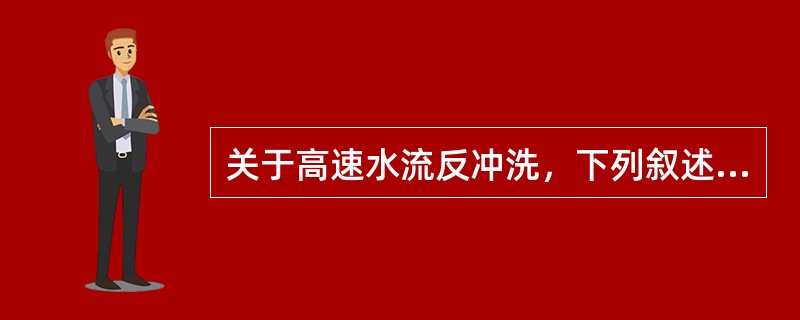 关于高速水流反冲洗，下列叙述有误的一项是（）。