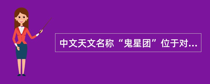 中文天文名称“鬼星团”位于对应的西方星座是（）