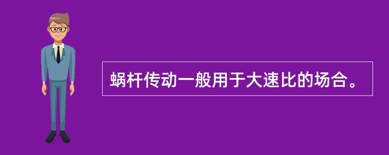 蜗杆传动一般用于大速比的场合。