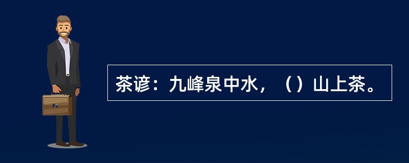 茶谚：九峰泉中水，（）山上茶。