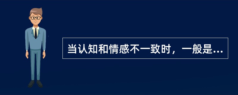 当认知和情感不一致时，一般是认知将决定人的行为。（）