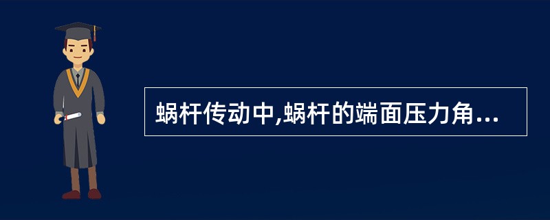 蜗杆传动中,蜗杆的端面压力角与蜗轮的端面压力角数值是相等的。