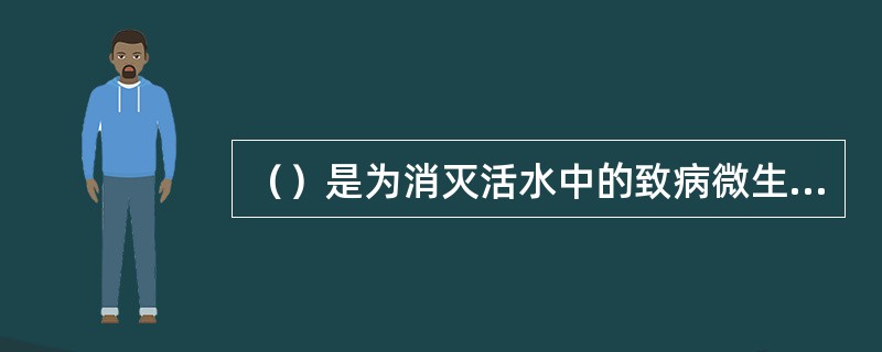 （）是为消灭活水中的致病微生物，通常在过滤以后进行。