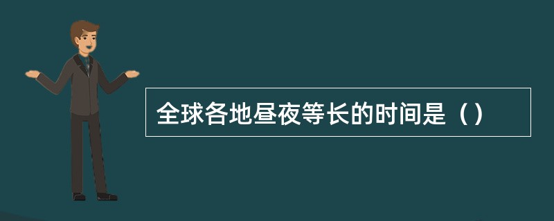 全球各地昼夜等长的时间是（）