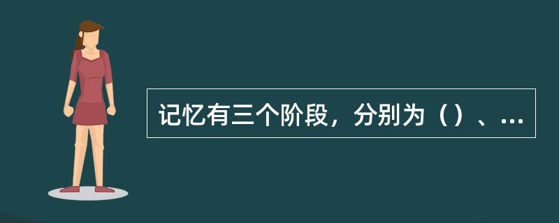 记忆有三个阶段，分别为（）、（）和长时记忆。