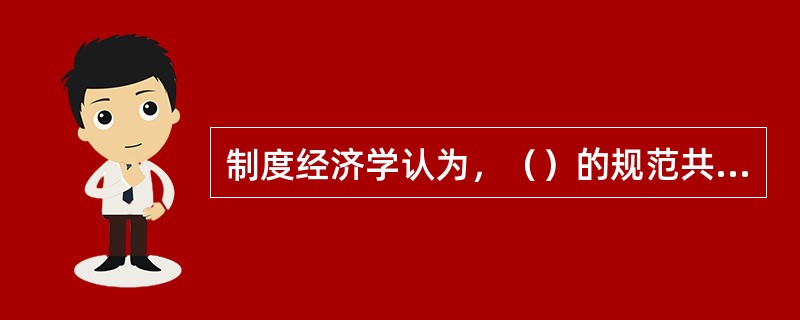 制度经济学认为，（）的规范共同构成经济制度