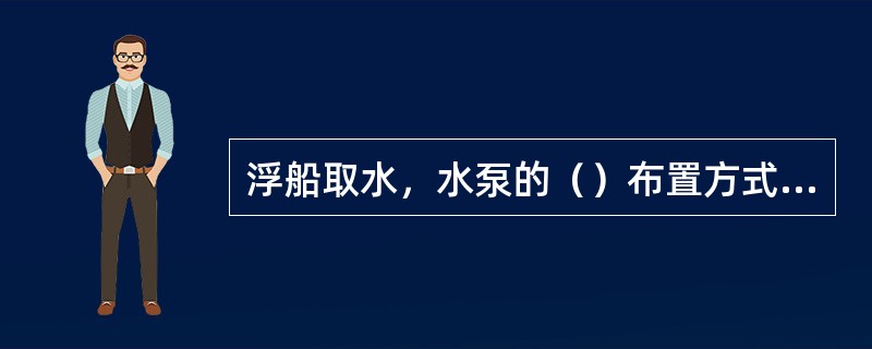 浮船取水，水泵的（）布置方式，有利于浮船稳定。