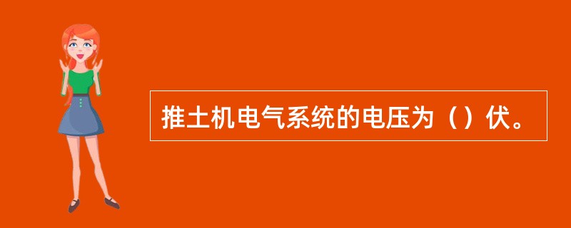 推土机电气系统的电压为（）伏。