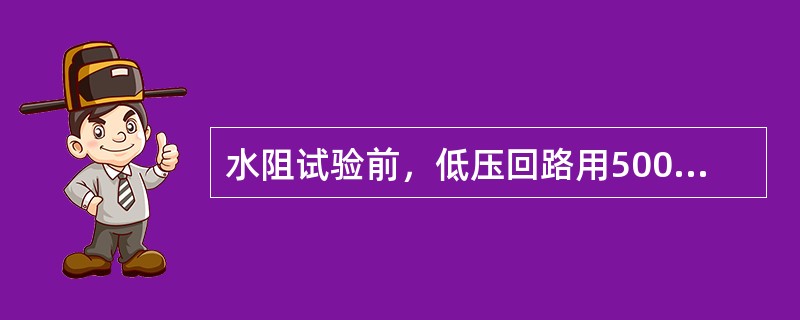 水阻试验前，低压回路用500V兆欧表，对地电阻不得低于（）。