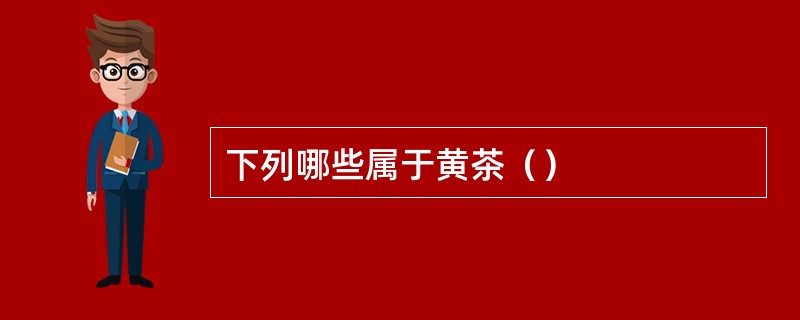 下列哪些属于黄茶（）