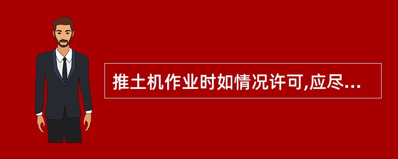 推土机作业时如情况许可,应尽量向下坡方向推。