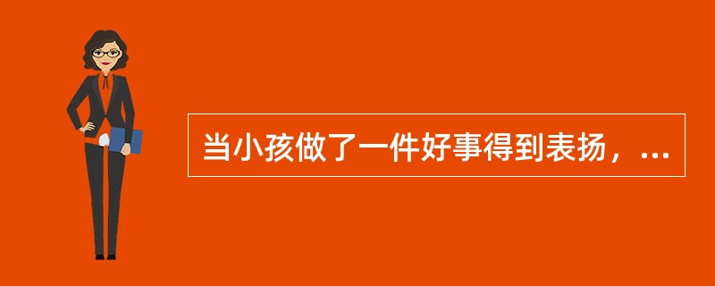 当小孩做了一件好事得到表扬，他感到很高兴，以后会更加努力的去做好事，这说明情绪具