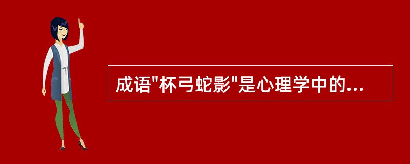 成语"杯弓蛇影"是心理学中的什么现象（）