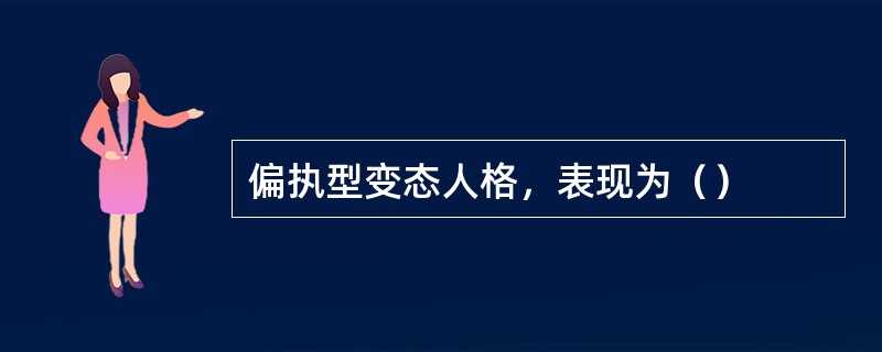 偏执型变态人格，表现为（）