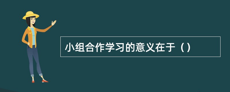 小组合作学习的意义在于（）