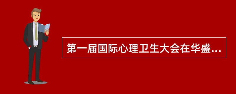 第一届国际心理卫生大会在华盛顿召开的时间（）