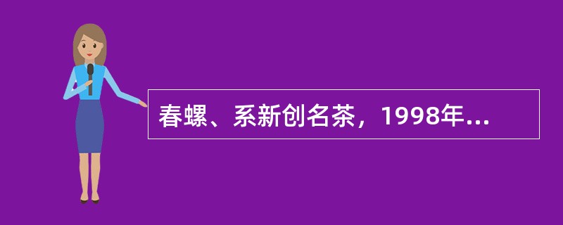 春螺、系新创名茶，1998年获中国第五届新技术、新产品博览会银奖。产于贵州（）县