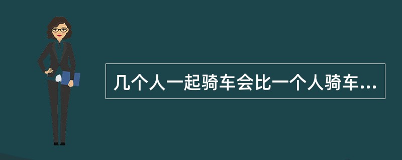 几个人一起骑车会比一个人骑车快，这种现象称为（）