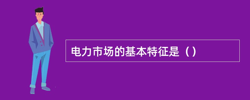 电力市场的基本特征是（）
