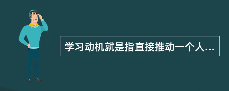 学习动机就是指直接推动一个人进行学习活动的内部动力。