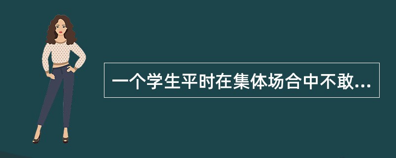 一个学生平时在集体场合中不敢发言，当他一旦主动发言时，教师就表扬他，这种影响学生