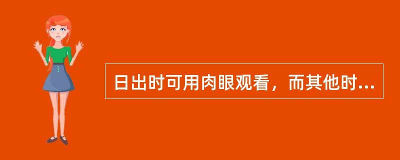 日出时可用肉眼观看，而其他时间观看很刺眼，这是因为日出时（）