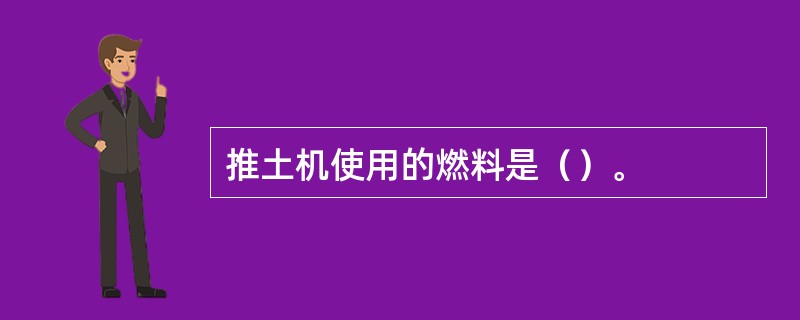 推土机使用的燃料是（）。