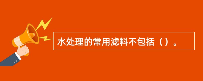 水处理的常用滤料不包括（）。