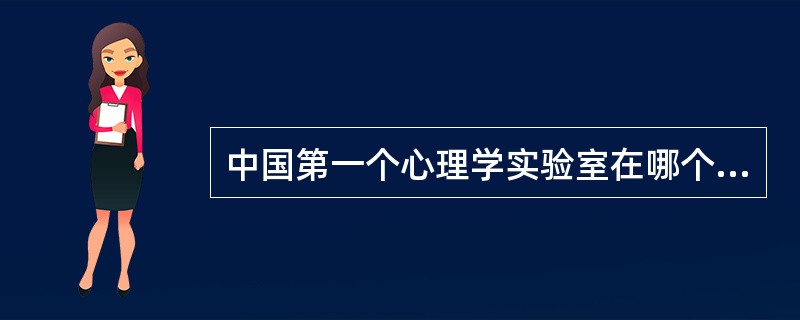 中国第一个心理学实验室在哪个大学建立？