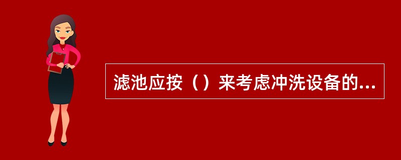 滤池应按（）来考虑冲洗设备的能力。