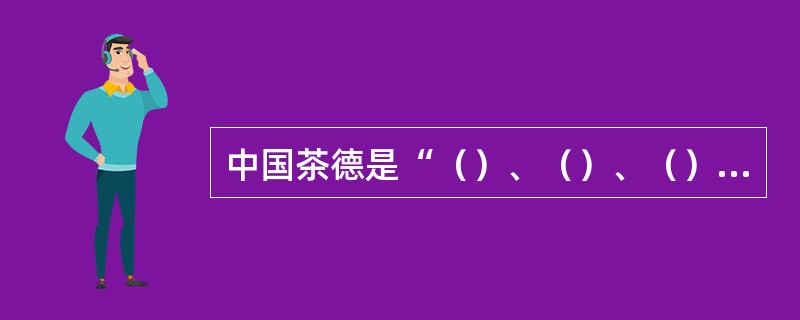 中国茶德是“（）、（）、（）、（）”。