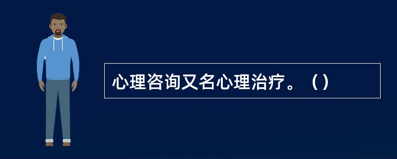 心理咨询又名心理治疗。（）