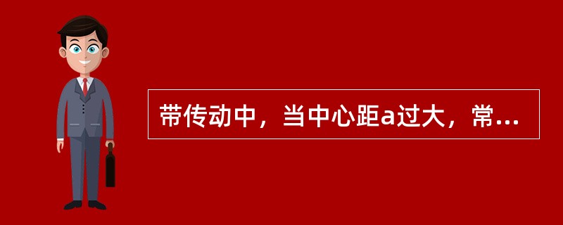 带传动中，当中心距a过大，常会引起带的（）。