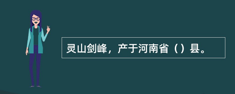 灵山剑峰，产于河南省（）县。