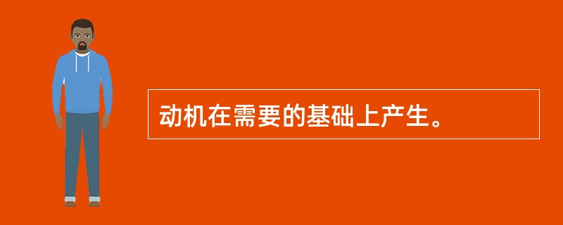 动机在需要的基础上产生。