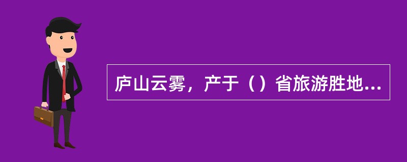 庐山云雾，产于（）省旅游胜地庐山。